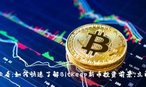 2025必看：如何快速了解BitKeep新币投资前景，立即行动！