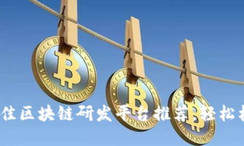 2025必看：最佳区块链研发平台推荐，轻松构建您的项目！