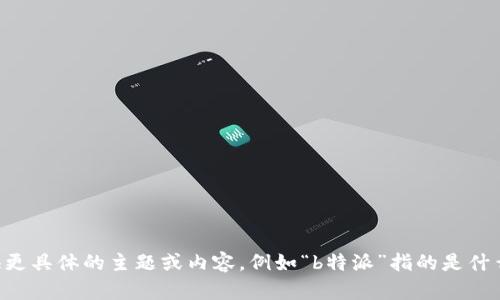 “b特派”可能是一个特定的应用、功能或品牌名称，但在没有更多上下文的情况下，我无法提供相关信息。如果您可以提供更具体的主题或内容，例如“b特派”指的是什么，或者希望讨论的特定领域（如技术、传媒、旅游等），我将很乐意为您提供详细的建议或信息。请您补充更多的背景信息！