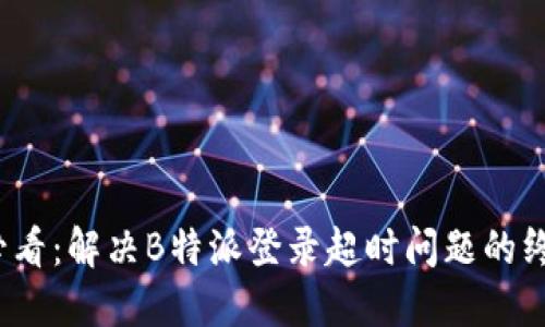 2025必看：解决B特派登录超时问题的终极指南
