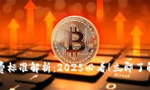 比特派收费标准解析：2025必看！立即了解费用详情