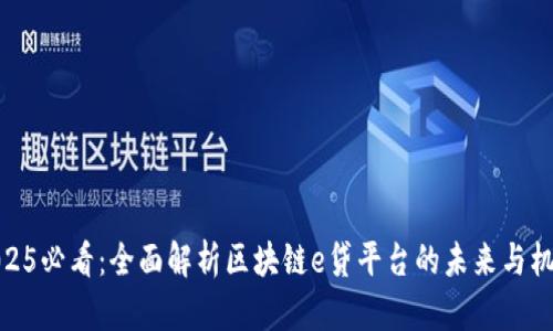 2025必看：全面解析区块链e贷平台的未来与机遇