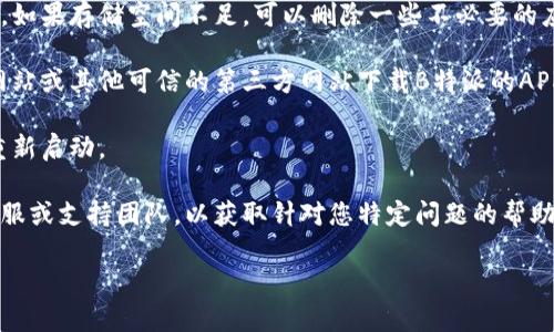 如果您无法下载B特派（BTP）应用程序，可以尝试以下几种解决方法：

1. **检查网络连接**：确保您的设备连接到互联网，尝试在浏览器中打开其他网页，确认网络是否正常工作。

2. **更新操作系统**：有时候，操作系统版本过旧可能会导致某些应用无法下载。请检查您设备的系统更新，并升级到最新版本。

3. **清除应用商店缓存**：
   - 如果您使用的是Android设备，可以前往设置应用Google Play商店，选择“存储”，然后点击“清除缓存”。
   - 如果您使用的是iOS设备，可以尝试重新启动您的设备。

4. **检查存储空间**：确保您的设备有足够的存储空间来下载应用程序。如果存储空间不足，可以删除一些不必要的应用或文件。

5. **更换下载源**：如果您在应用商店下载遇到问题，可以试着在官方网站或其他可信的第三方网站下载B特派的APK文件（仅适用于Android设备）。请确保下载自正规渠道以避免安全风险。

6. **重启设备**：有时简单的重启可以解决许多问题。尝试关闭设备再重新启动。

7. **联系支持**：如果上述方法均未能解决问题，建议您联系B特派的客服或支持团队，以获取针对您特定问题的帮助。

希望这些建议能帮助您解决问题！