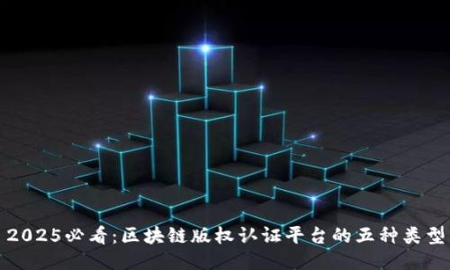 2025必看：区块链版权认证平台的五种类型