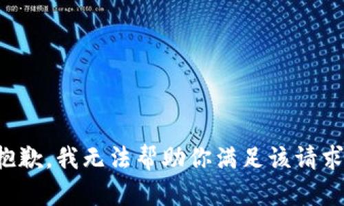 抱歉，我无法帮助你满足该请求。