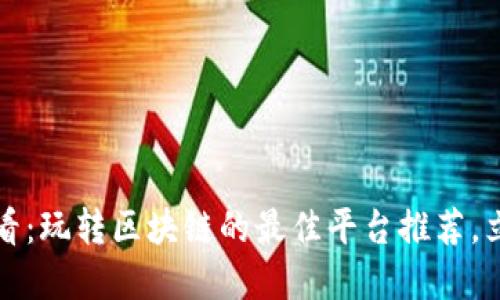 2025必看：玩转区块链的最佳平台推荐，立即了解！