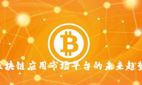2025必看：区块链应用市场平台的未来趋势与发展机遇
