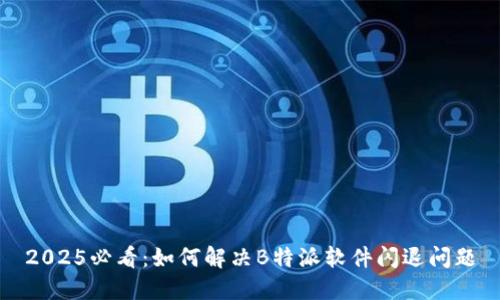 2025必看：如何解决B特派软件闪退问题