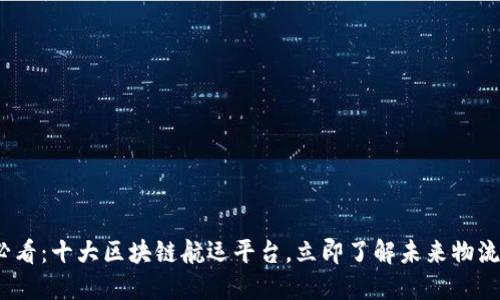 2025必看：十大区块链航运平台，立即了解未来物流的趋势