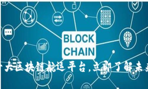 2025必看：十大区块链航运平台，立即了解未来物流的趋势