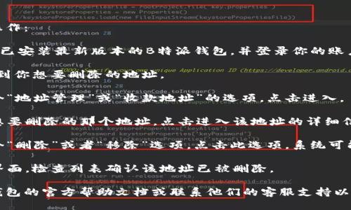 要删除B特派钱包的地址，可以按照以下步骤进行操作：

1. **打开B特派钱包应用**：首先，确保你的手机上已安装最新版本的B特派钱包，并登录你的账户。

2. **进入钱包界面**：登录后，进入钱包主界面，找到你想要删除的地址。

3. **点击地址管理**：在钱包主界面，通常会有一个“地址管理”或“收款地址”的选项，点击进入。

4. **选择要删除的地址**：在地址列表中，找到你想要删除的那个地址，点击进入该地址的详细信息页面。

5. **删除地址**：在地址详细信息页面，应该有一个“删除”或者“移除”选项，点击此选项。系统可能会要求你确认删除操作，确认后，该地址将被移除。

6. **确认操作**：确保操作成功后，返回地址管理界面，检查列表确认该地址已被删除。

如果在以上步骤中遇到任何困难，建议查看B特派钱包的官方帮助文档或联系他们的客服支持以获取帮助。