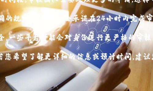 关于“bitp身份认证审核需要多久完成”的问题，具体的审核时间可能会因多种因素而有所不同。通常情况下，身份认证审核的时间主要取决于以下几个方面：

1. **提交资料的完整性**：如果用户提交的申请材料齐全且符合要求，审核通常会比较快速。反之，若提交的材料有遗漏或不正确，审核过程便会延长。

2. **审核队伍的工作负载**：在某些高峰期，例如用户激增的时间段，审核团队需要处理更多的申请，这样审核时间可能会相应延长。

3. **平台政策**：不同的平台对于身份认证的审核时间有不同的规定。一些平台会承诺在24小时内完成审核，而另一些则可能需要几天的时间。

4. **安全检测**：为了保障用户的账号安全与平台的整体安全，一些平台可能会对身份进行更严格的审核，进而延长审核时间。

综上所述，bitp身份认证审核的具体时间可能会因情况而异，若您希望了解更详细的信息或预计时间，建议您直接查阅官网的相关说明或联系客服获取实时的进展反馈。

如果您还有其他问题或者需要进一步的信息，请随时告知！