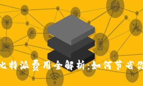 2025必看！比特派费用全解析：如何节省你的交易成本