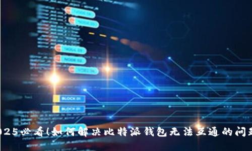 2025必看！如何解决比特派钱包无法互通的问题？