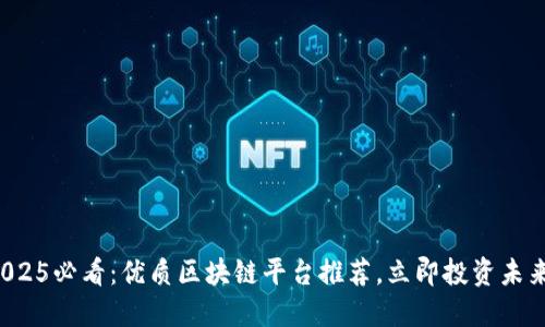 2025必看：优质区块链平台推荐，立即投资未来！