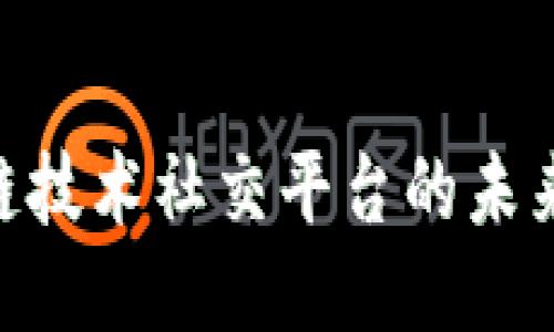 2025必看：区块链技术社交平台的未来趋势与应用价值