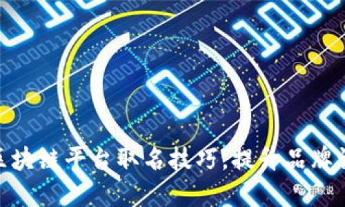 2025必看：区块链平台取名技巧，提升品牌认知立即获取