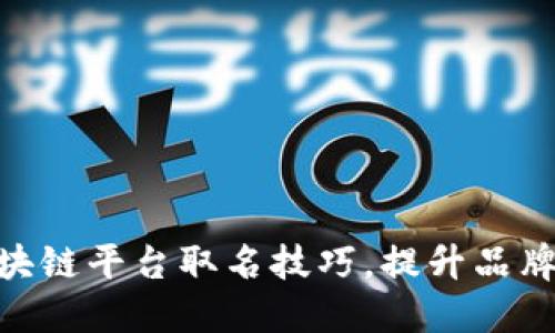 2025必看：区块链平台取名技巧，提升品牌认知立即获取
