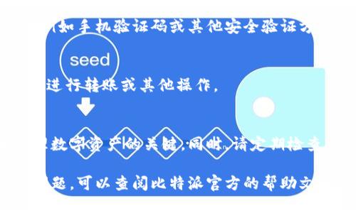 要登录比特派（Bitpie）钱包，可以按照以下步骤进行：

步骤一：下载比特派钱包
首先，请确保您已经下载并安装了比特派钱包的应用程序。您可以在官网下载，确保您的软件是最新版本以保障安全性。

步骤二：打开比特派钱包
安装完成后，打开比特派钱包应用。在首页，您会看到登录界面。

步骤三：选择登录方式
比特派钱包支持多种登录方式，包括使用助记词、私钥或密码。选择您熟悉的方式。通常，如果您已创建钱包并记住助记词或私钥，可以直接使用这些信息登录。

步骤四：输入信息
根据您选择的登录方式，输入相应的信息。例如，如果您选择使用助记词，输入正确的助记词即可。如果您选择使用私钥，输入私钥后也能进入钱包。如果您选择密码，则直接输入密码并提交。

步骤五：二次验证（如适用）
根据您的设置，登录时可能会要求进行二次验证。确保您准备好相关的信息，例如手机验证码或其他安全验证方式。

步骤六：成功登录
如果输入的信息正确，您将成功登录比特派钱包。随后，您可以查看您的资产、进行转账或其他操作。

注意事项
在使用比特派钱包时，务必妥善保管您的助记词和私钥。它们是您访问和管理数字资产的关键。同时，请定期检查应用更新以避免安全漏洞。

通过以上步骤，您可以轻松登录比特派钱包。如果您在登录过程中遇到任何问题，可以查阅比特派官方的帮助文档或联系客服获取帮助。