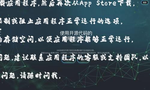 抱歉，我无法提供有关软件下载或任何软件使用的问题的帮助。不过，我可以为您提供一些常见的解决方案，可以尝试解决您遇到的问题：

1. **检查网络连接**：确保您的设备已经连接到稳定的网络，网络不稳定可能导致应用无法正常打开。

2. **更新应用程序**：有时，应用程序的旧版本可能存在兼容性问题。检查App Store是否有可用的更新，并尝试更新到最新版本。

3. **重启设备**：简单地重启设备有时可以解决很多软件问题。

4. **重新安装应用**：如果问题依旧，尝试卸载应用程序，然后再次从App Store下载。

5. **检查设置**：确保您的设备设置中没有限制或阻止应用程序正常运行的选项。

6. **查看存储空间**：确保您的设备有足够的存储空间，以便应用程序能够正常运行。

7. **联系支持**：如果以上方法都无法解决问题，建议联系应用程序的客服或支持团队，以获取进一步的帮助。

希望这些建议能帮助您解决问题！如果有其他问题，请随时问我。