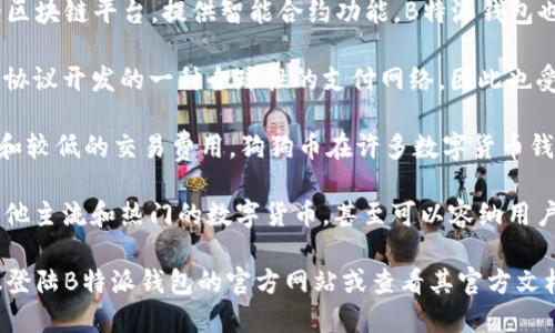 目前，B特派钱包（BWallet）支持多种主流数字货币，具体包括但不限于以下几种：

1. **比特币（BTC）**：作为第一个加密货币，比特币是目前市值最大的数字货币，B特派钱包支持其存储和转账功能。

2. **以太坊（ETH）**：以太坊是一个开源的区块链平台，提供智能合约功能，B特派钱包也支持以太坊及其相关的ERC-20代币。

3. **莱特币（LTC）**：莱特币是基于比特币协议开发的一种全球性的支付网络，因此也受到B特派钱包的支持。

4. **狗狗币（DOGE）**：因其社区支持强大和较低的交易费用，狗狗币在许多数字货币钱包中都有支持，B特派钱包也是其中之一。

5. **其他代币**：B特派钱包还支持一些其他主流和热门的数字货币，甚至可以容纳用户添加一些不那么知名的代币。

如果您需要找到最新的支持币种列表，建议登陆B特派钱包的官方网站或查看其官方文档，以获取最新信息和具体支持的代币种类。