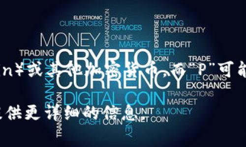 BitP钱包的字母表达是“BitP Wallet”。其中，“Bit”通常代表“比特币”（Bitcoin）或其他加密货币，而“P”可能与“Payment”（支付）、“Personal”（个人）或“Platform”（平台）等词相关联。

如果您对BitP钱包的具体功能或特点有更多的兴趣，可以告诉我，我将为您提供更详细的信息。