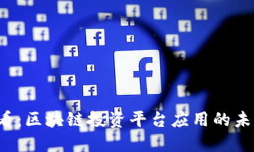 2025必看：区块链投资平台应用的未来与潜力