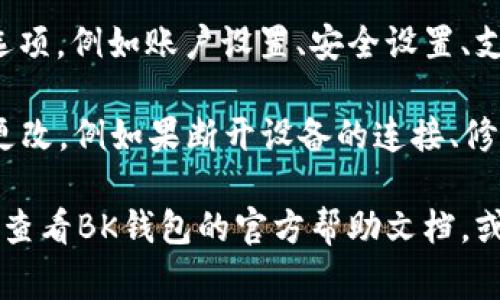 BK钱包的系统设置通常可以在其应用程序或官方网站上找到。以下是一些常见的步骤，可以帮助您访问BK钱包的系统设置：

1. **打开BK钱包应用**：首先，确保您已下载并安装BK钱包应用程序，然后打开它。

2. **登录您的账户**：如果您尚未登录，请输入您的账户信息，登录到您的BK钱包。

3. **查找设置选项**：在应用主界面，您通常可以在底部导航栏或侧边菜单中找到“设置”选项。这可能以齿轮图标或“我的”部分展示。

4. **进入系统设置**：点击“设置”后，您将看到多个子选项，例如账户设置、安全设置、支付设置等，您可以根据需要选择不同的设置进行调整。

5. **修改相关设置**：在系统设置中，您可以进行一些更改，例如果断开设备的连接、修改安全密码、设置双重验证等。

如果您在使用BK钱包的过程中遇到任何具体问题，建议查看BK钱包的官方帮助文档，或者直接联系他们的客户支持团队以获得进一步的帮助。
