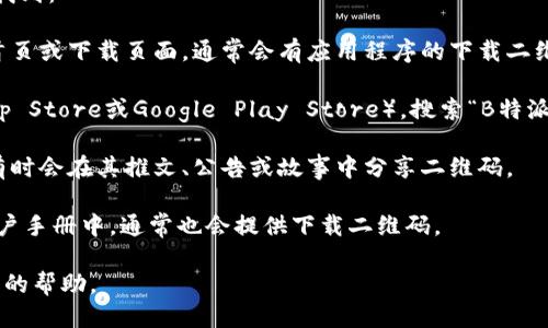 关于“B特派”下载二维码的位置，您可以按照以下步骤找到：

1. **官方网站**：前往“B特派”的官方网站。在网站的首页或下载页面，通常会有应用程序的下载二维码。

2. **应用商店**：访问您手机的应用商店（如Apple App Store或Google Play Store），搜索“B特派”并查看应用详细信息，部分应用页面也会显示二维码。

3. **社交媒体**：关注“B特派”的官方社交媒体账号，有时会在其推文、公告或故事中分享二维码。

4. **宣传资料**：查看相关的宣传单页、海报或者在用户手册中，通常也会提供下载二维码。

如果有具体的操作系统或设备信息，我可以提供更详细的帮助。