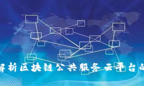 2025必看：全面解析区块链公共服务云平台的未来发展与应用