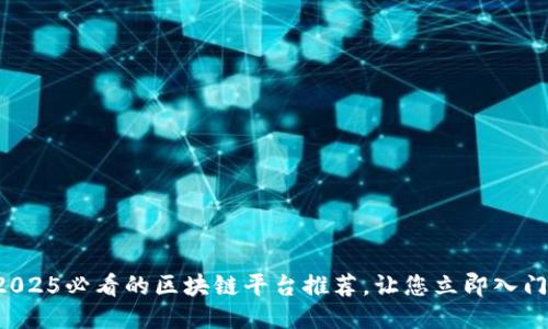 2025必看的区块链平台推荐，让您立即入门！