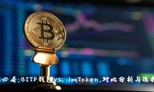 2025必看：BITP钱包vs. imToken，对比分析与选择指南