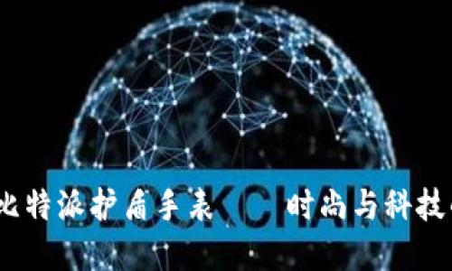 2025必看！比特派护盾手表——时尚与科技的完美结合！