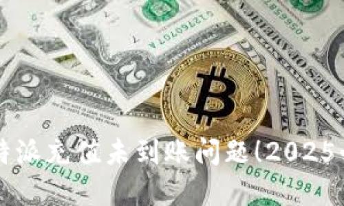 立即解决比特派充值未到账问题！2025必看技巧指南