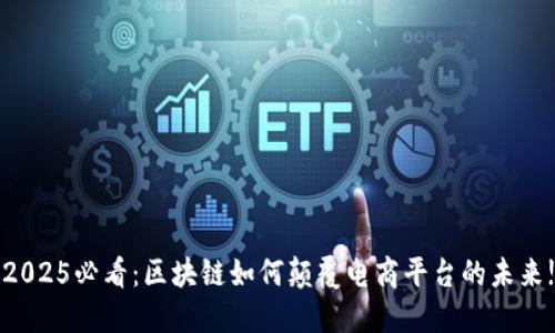2025必看：区块链如何颠覆电商平台的未来!