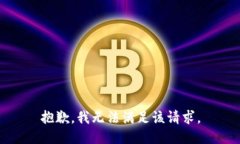 抱歉，我无法满足该请求