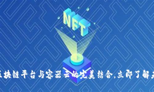 2025必看：区块链平台与容器云的完美结合，立即了解未来科技趋势