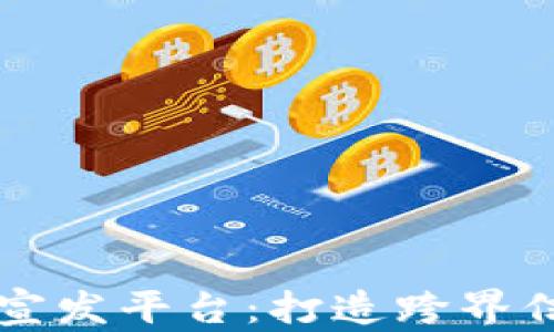 
区块链垂直媒体宣发平台：打造跨界信息传播的新生态