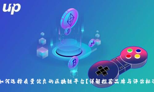 如何选择质量优良的区块链平台？详解推荐品牌与评估标准