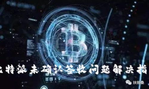 比特派未确认签收问题解决指南