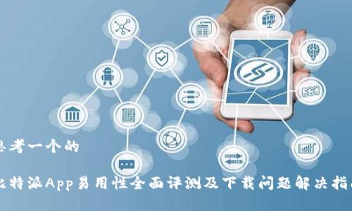 思考一个的

比特派App易用性全面评测及下载问题解决指南