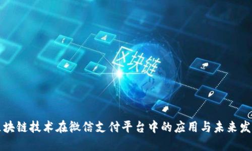 区块链技术在微信支付平台中的应用与未来发展