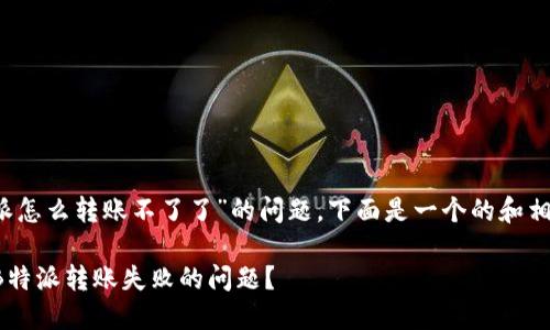 关于“b特派怎么转账不了了”的问题，下面是一个的和相关关键词。

如何解决B特派转账失败的问题？