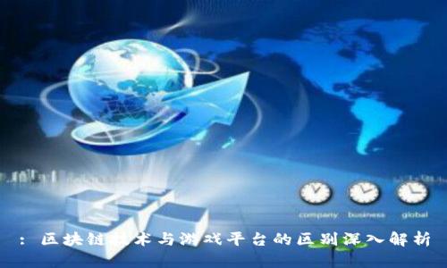 : 区块链技术与游戏平台的区别深入解析