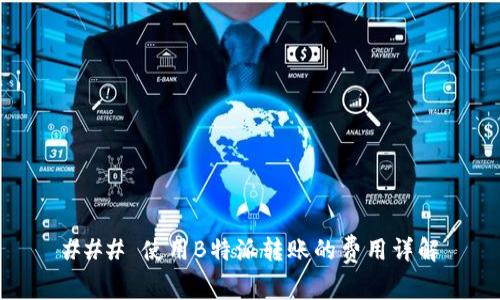 ### 使用B特派转账的费用详解