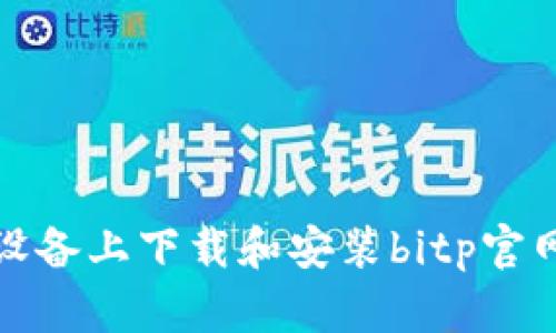 如何在安卓设备上下载和安装bitp官网安卓安装包