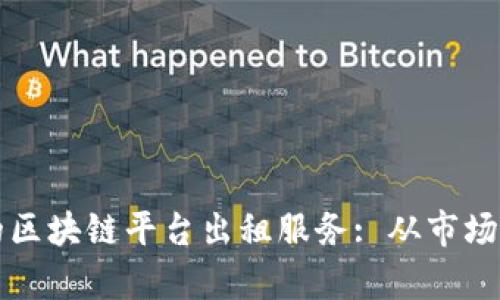 如何选择合适的区块链平台出租服务: 从市场分析到案例研究