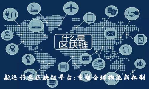 航运行业区块链平台：重塑全球物流新机制
