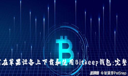如何在苹果设备上下载和使用Bitkeep钱包：完整指南