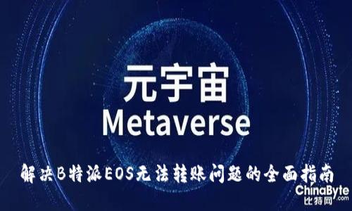 解决B特派EOS无法转账问题的全面指南